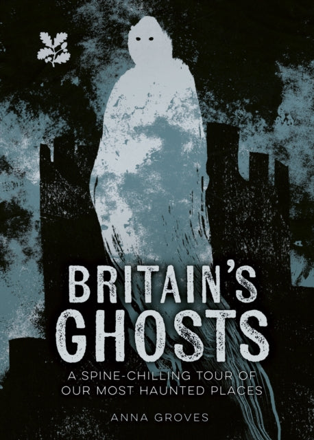 Britain’s Ghosts : A Spine-Chilling Tour of Our Most Haunted Places by Anna Groves