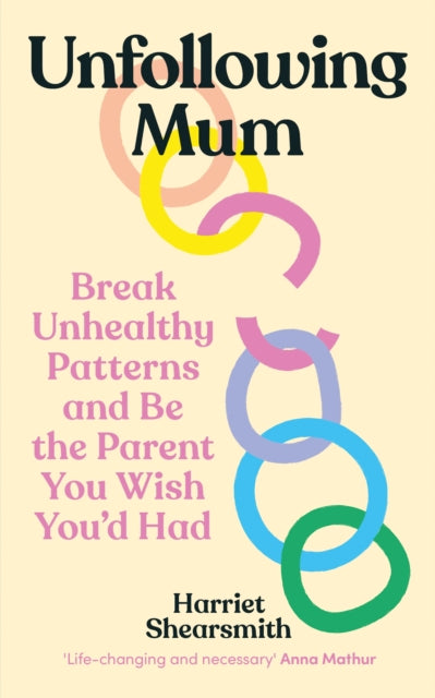 Unfollowing Mum : Break unhealthy patterns and be the parent you wish you’d had by Harriet Shearsmith (softback)