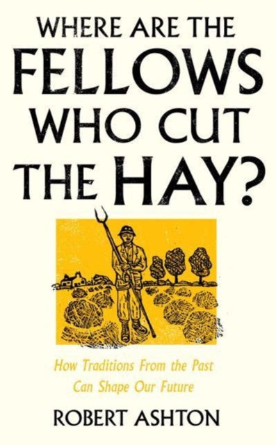 Where Are the Fellows Who Cut the Hay? : How Traditions From the Past Can Shape Our Future by Robert Ashton (hardback)