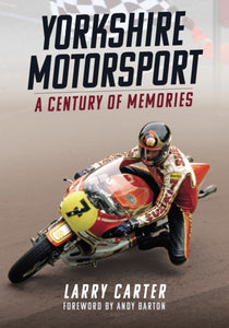 Yorkshire Motor Sport : A Century of Memories by Larry Carter