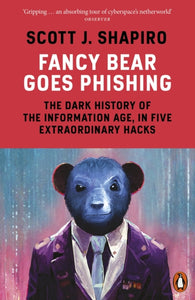 Fancy Bear Goes Phishing : The Dark History of the Information Age, in Five Extraordinary Hacks by Scott Shapiro
