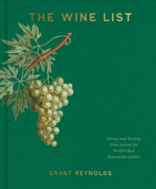 The Wine List : Stories and Tasting Notes behind the World's Most Remarkable Bottles by Grant Reynolds