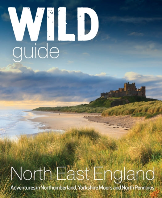 Wild Guide North East England : Hidden Adventures in Northumberland, the Yorkshire Moors, Wolds and North Pennines by Sarah Banks